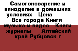 Самогоноварение и виноделие в домашних условиях › Цена ­ 200 - Все города Книги, музыка и видео » Книги, журналы   . Алтайский край,Рубцовск г.